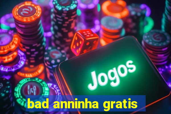 bad anninha gratis